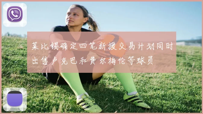 莱比锡确定四笔新援交易计划同时出售卢克巴和费尔梅伦等球员