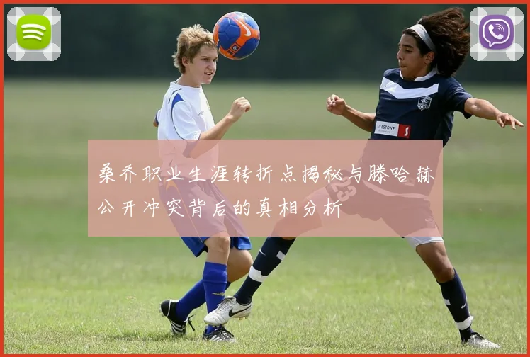 桑乔职业生涯转折点揭秘与滕哈赫公开冲突背后的真相分析