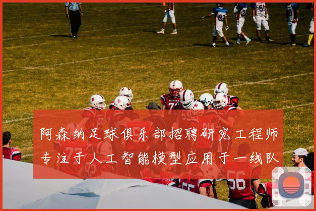 阿森纳足球俱乐部招聘研究工程师专注于人工智能模型应用于一线队工作